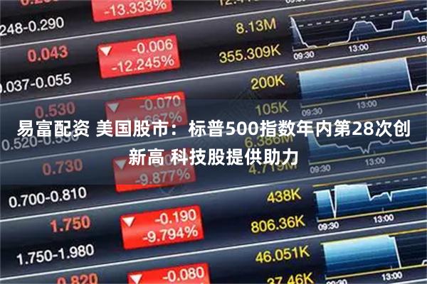 易富配资 美国股市：标普500指数年内第28次创新高 科技股提供助力