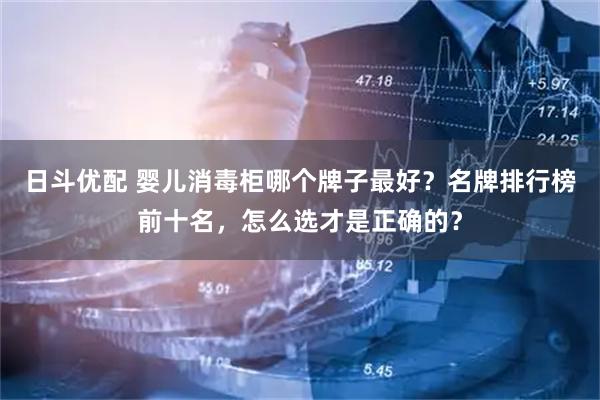 日斗优配 婴儿消毒柜哪个牌子最好？名牌排行榜前十名，怎么选才是正确的？