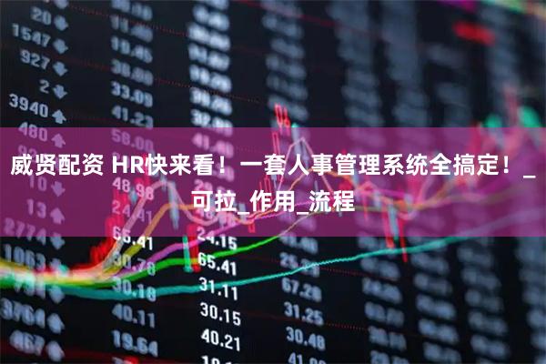 威贤配资 HR快来看！一套人事管理系统全搞定！_可拉_作用_流程