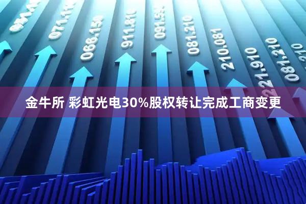 金牛所 彩虹光电30%股权转让完成工商变更