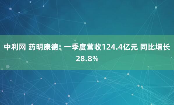中利网 药明康德: 一季度营收124.4亿元 同比增长28.8%
