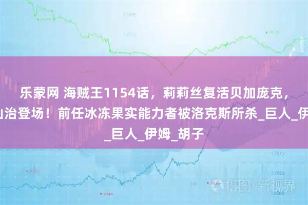 乐蒙网 海贼王1154话，莉莉丝复活贝加庞克，炽天使山治登场！前任冰冻果实能力者被洛克斯所杀_巨人_伊姆_胡子