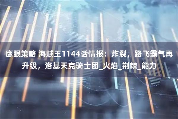 鹰眼策略 海贼王1144话情报：炸裂，路飞霸气再升级，洛基天克骑士团_火焰_荆棘_能力