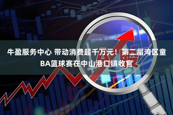 牛盈服务中心 带动消费超千万元！第二届湾区童BA篮球赛在中山港口镇收官
